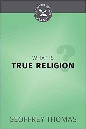 What Is True Religion? (Cultivating Biblical Godliness)