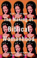 The Making Of Biblical Womanhood
