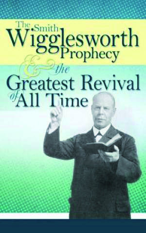 Smith Wigglesworth Prophecy & Greatest R